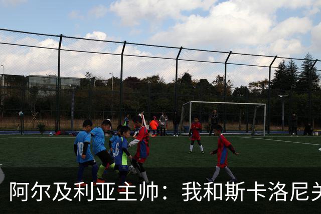 阿尔及利亚主帅：我和斯卡洛尼关系很好，没制定专门战术限制梅西